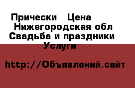 Прически › Цена ­ 900 - Нижегородская обл. Свадьба и праздники » Услуги   